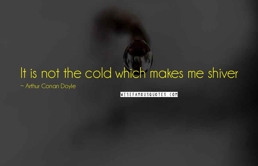Arthur Conan Doyle quotes: It is not the cold which makes me shiver