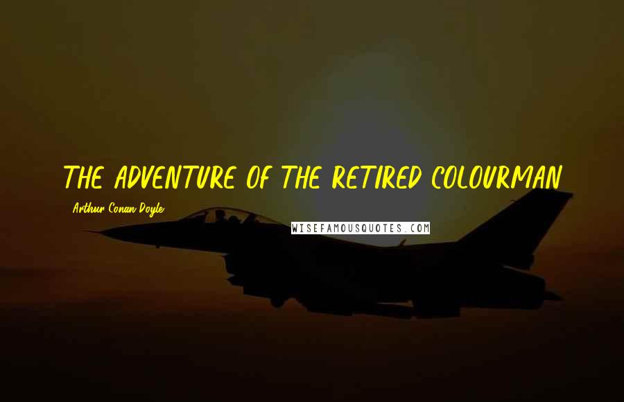 Arthur Conan Doyle quotes: THE ADVENTURE OF THE RETIRED COLOURMAN