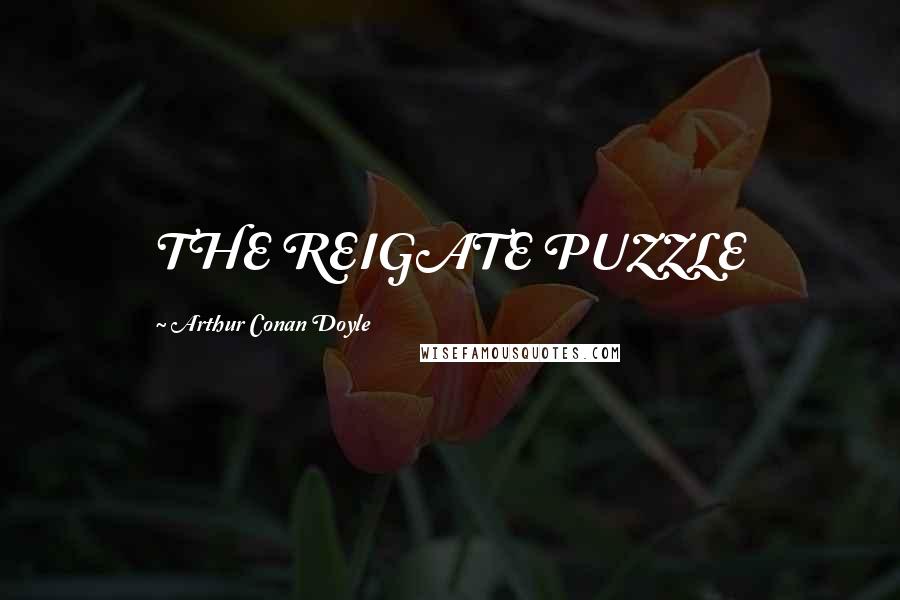 Arthur Conan Doyle quotes: THE REIGATE PUZZLE