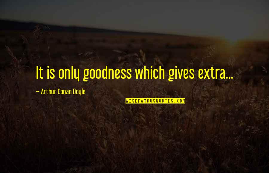 Arthur Conan Doyle Quotes By Arthur Conan Doyle: It is only goodness which gives extra...