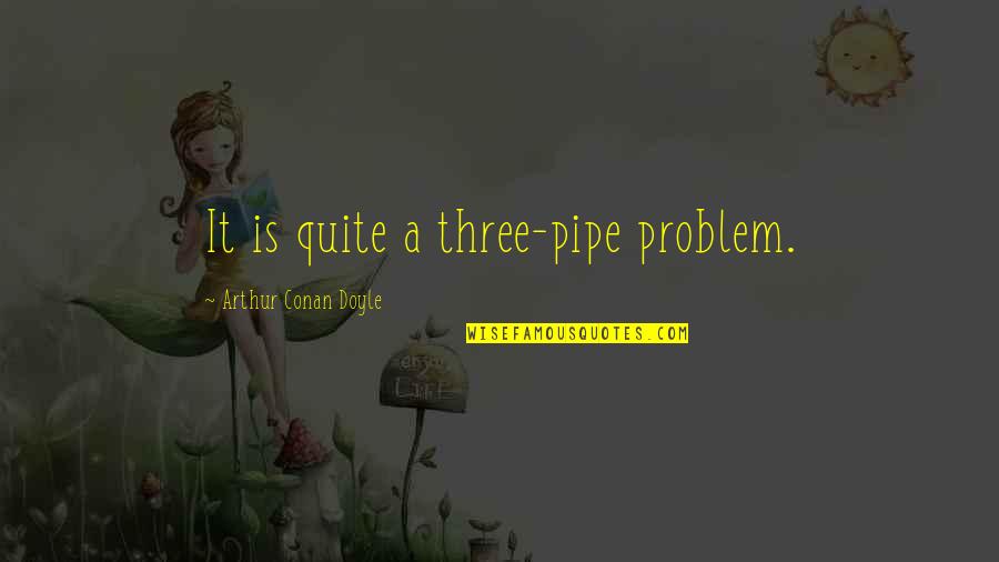 Arthur Conan Doyle Quotes By Arthur Conan Doyle: It is quite a three-pipe problem.