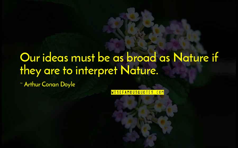Arthur Conan Doyle Quotes By Arthur Conan Doyle: Our ideas must be as broad as Nature