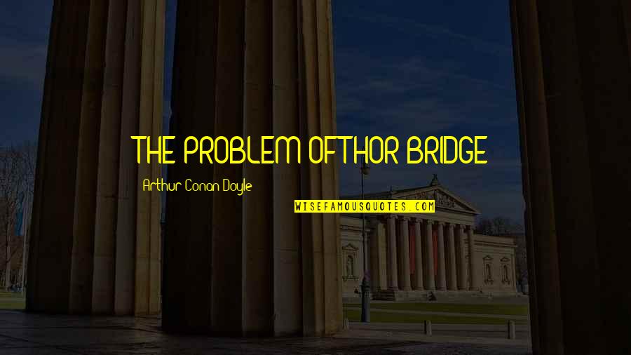 Arthur Conan Doyle Quotes By Arthur Conan Doyle: THE PROBLEM OF THOR BRIDGE
