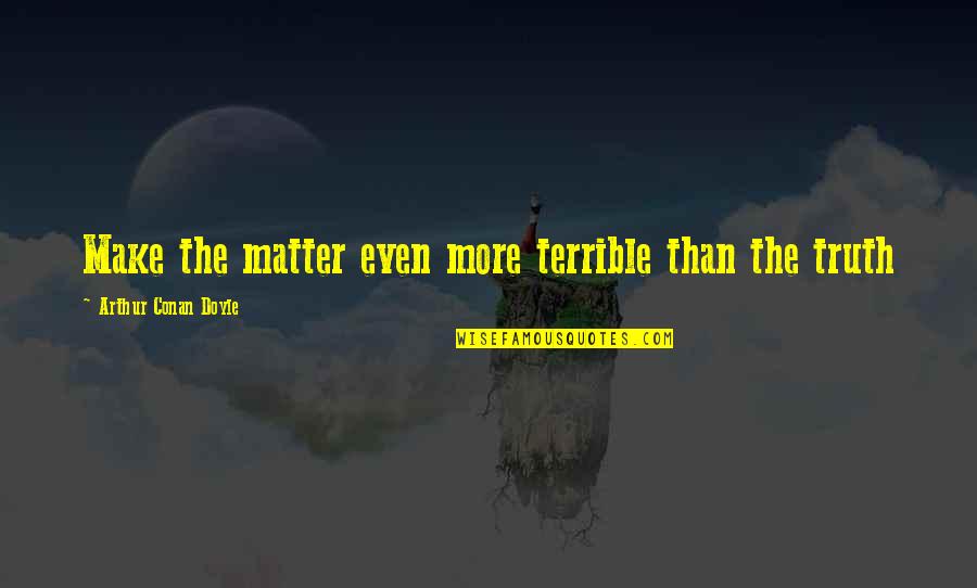 Arthur Conan Doyle Quotes By Arthur Conan Doyle: Make the matter even more terrible than the
