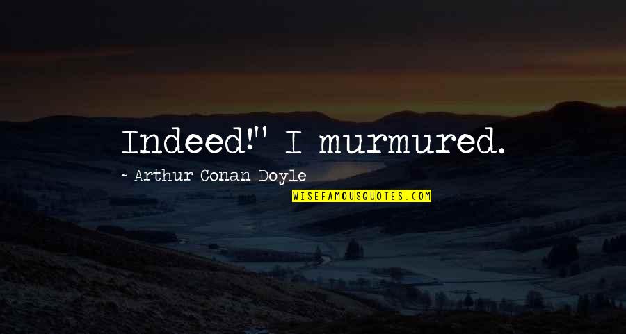 Arthur Conan Doyle Quotes By Arthur Conan Doyle: Indeed!" I murmured.