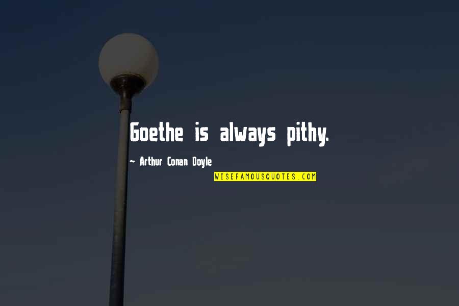 Arthur Conan Doyle Quotes By Arthur Conan Doyle: Goethe is always pithy.