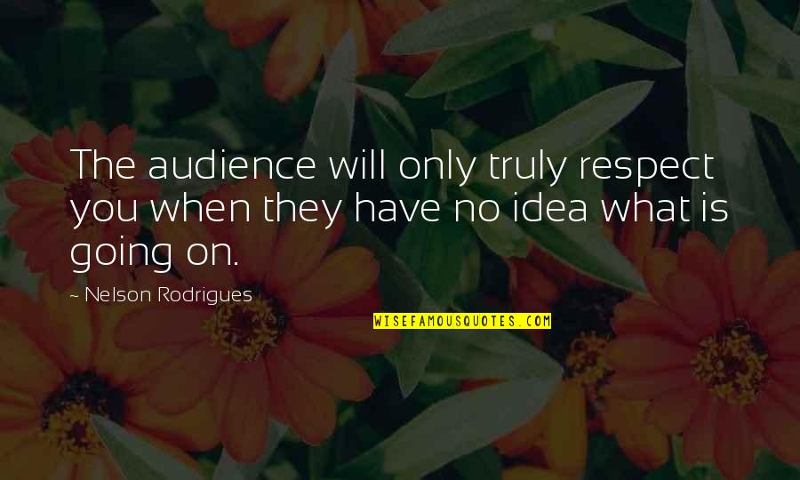 Arthur Currie Quotes By Nelson Rodrigues: The audience will only truly respect you when