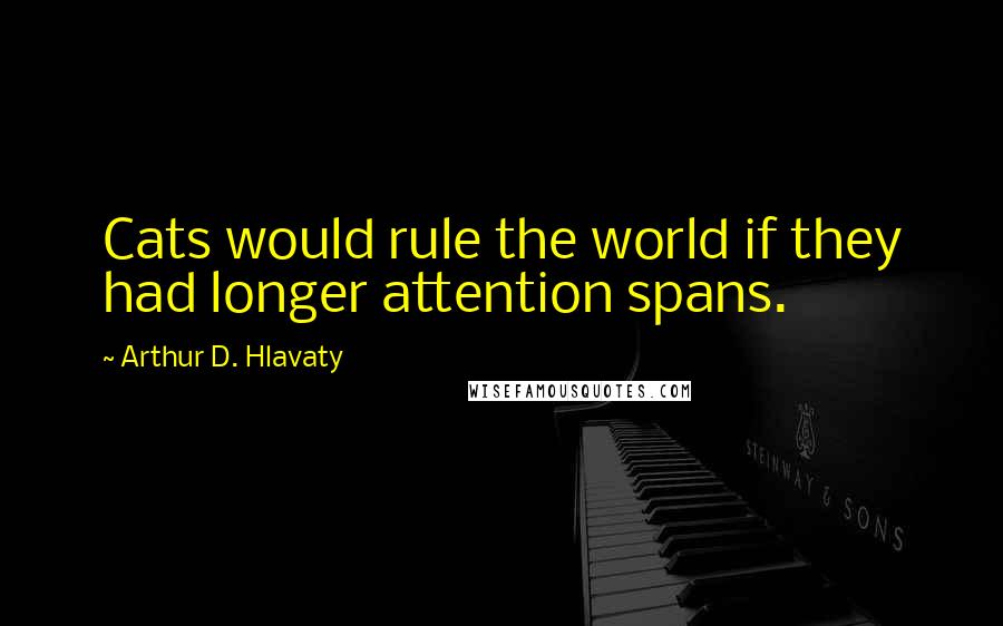 Arthur D. Hlavaty quotes: Cats would rule the world if they had longer attention spans.