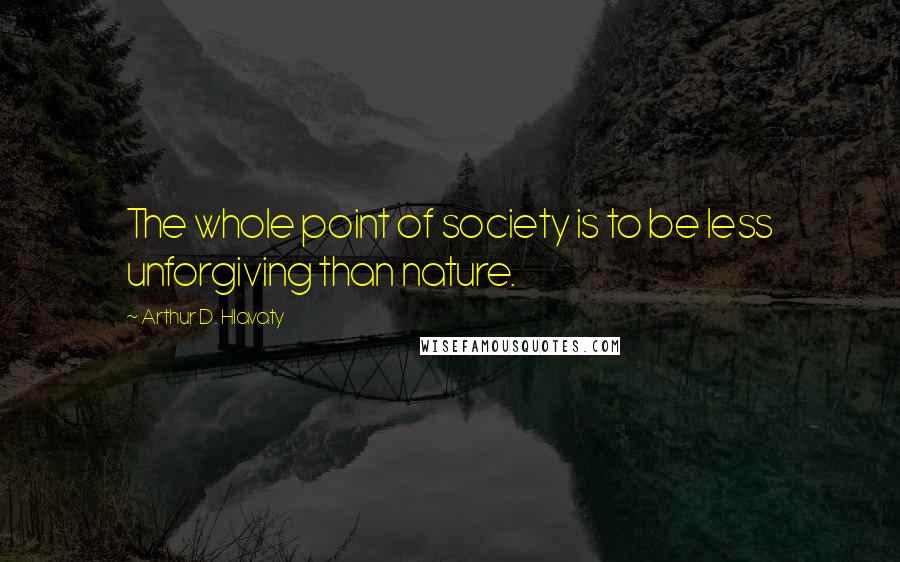 Arthur D. Hlavaty quotes: The whole point of society is to be less unforgiving than nature.