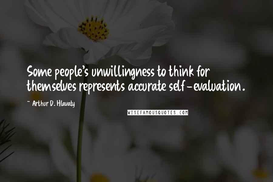 Arthur D. Hlavaty quotes: Some people's unwillingness to think for themselves represents accurate self-evaluation.