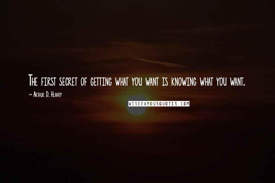 Arthur D. Hlavaty quotes: The first secret of getting what you want is knowing what you want.