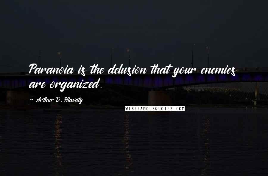 Arthur D. Hlavaty quotes: Paranoia is the delusion that your enemies are organized.