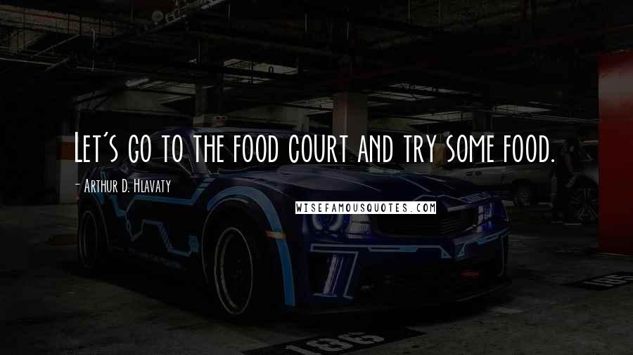 Arthur D. Hlavaty quotes: Let's go to the food court and try some food.