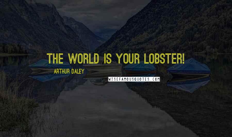 Arthur Daley quotes: The world is your lobster!