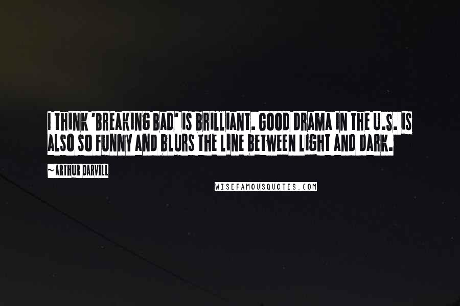 Arthur Darvill quotes: I think 'Breaking Bad' is brilliant. Good drama in the U.S. is also so funny and blurs the line between light and dark. Arthur Darvill quotes: I think 'Breaking Bad' is brilliant. Good drama in the U.S. is also so funny and blurs the line between light and dark.