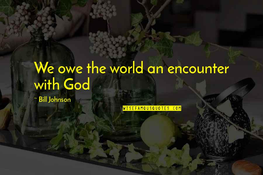 Arthur Darvill Quotes By Bill Johnson: We owe the world an encounter with God