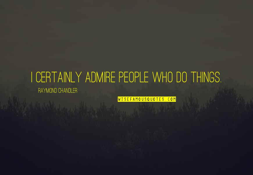 Arthur Davenport Quotes By Raymond Chandler: I certainly admire people who do things. Arthur Davenport Quotes By Raymond Chandler: I certainly admire people who do things.