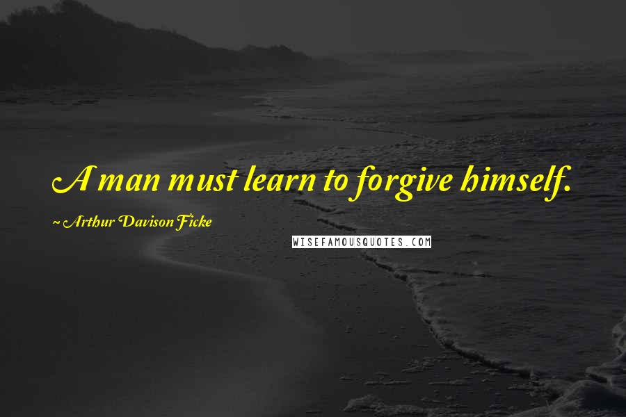 Arthur Davison Ficke quotes: A man must learn to forgive himself. Arthur Davison Ficke quotes: A man must learn to forgive himself.