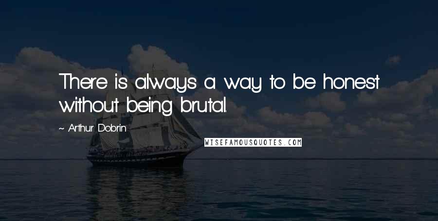 Arthur Dobrin quotes: There is always a way to be honest without being brutal.