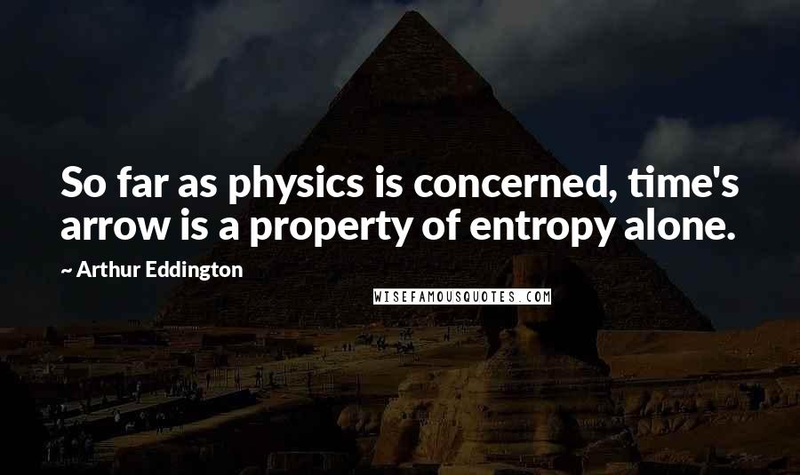 Arthur Eddington quotes: So far as physics is concerned, time's arrow is a property of entropy alone.