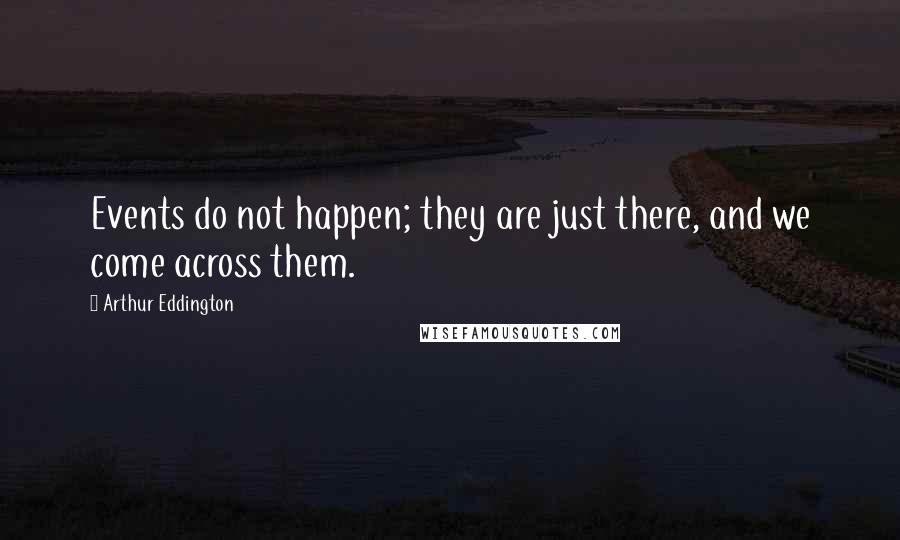 Arthur Eddington quotes: Events do not happen; they are just there, and we come across them.