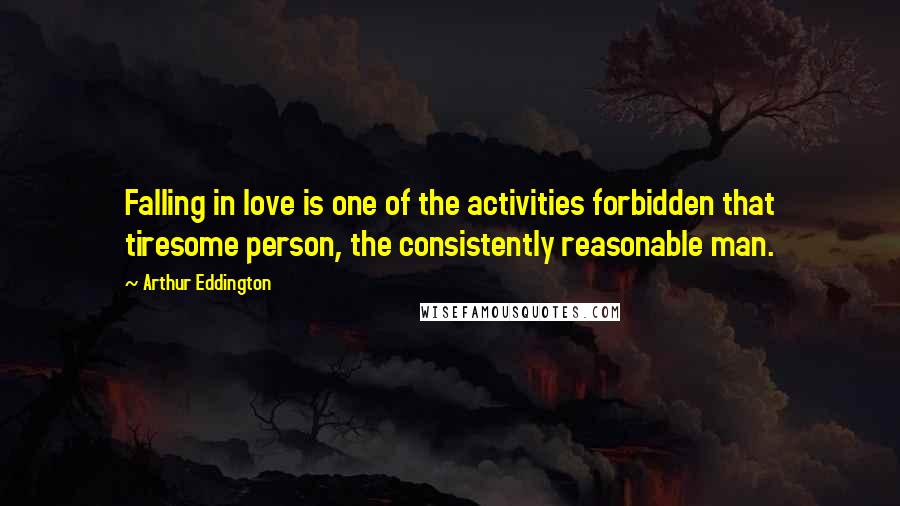 Arthur Eddington quotes: Falling in love is one of the activities forbidden that tiresome person, the consistently reasonable man.