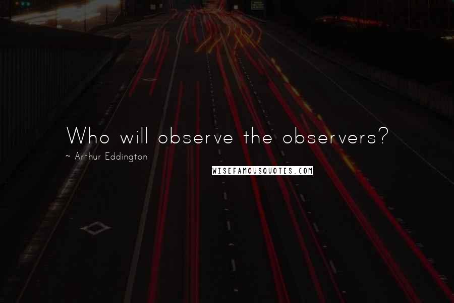 Arthur Eddington quotes: Who will observe the observers?