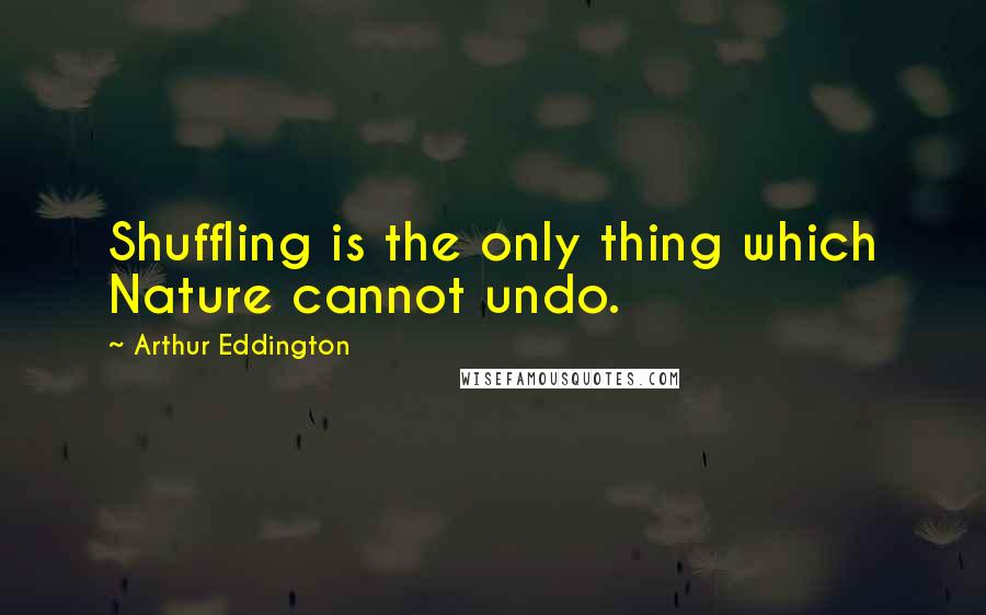 Arthur Eddington quotes: Shuffling is the only thing which Nature cannot undo.