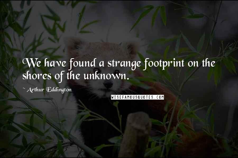 Arthur Eddington quotes: We have found a strange footprint on the shores of the unknown.