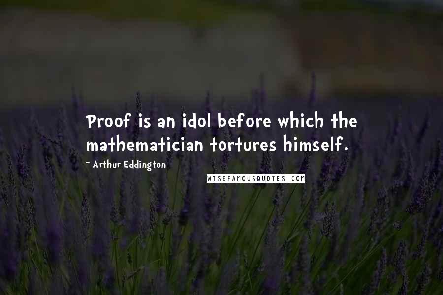 Arthur Eddington quotes: Proof is an idol before which the mathematician tortures himself.
