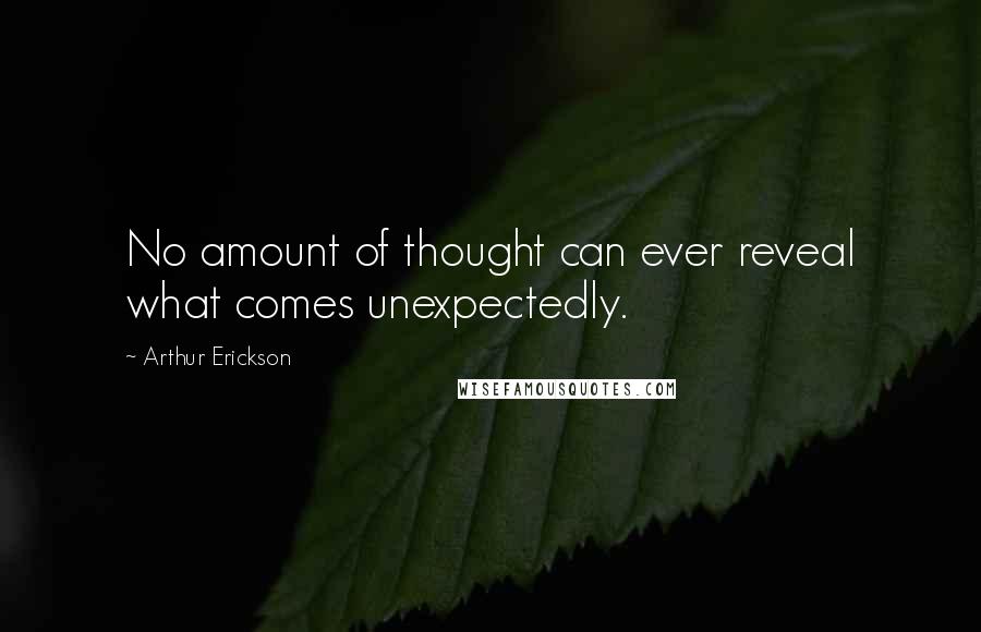 Arthur Erickson quotes: No amount of thought can ever reveal what comes unexpectedly.
