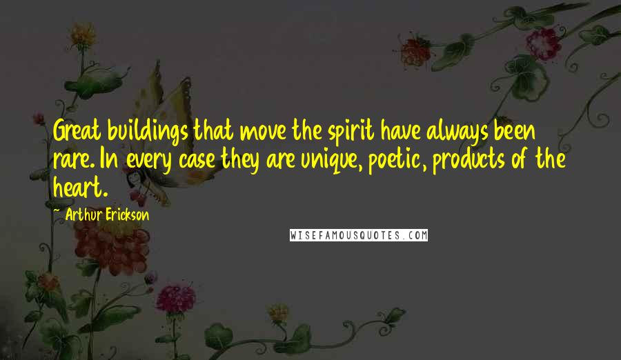 Arthur Erickson quotes: Great buildings that move the spirit have always been rare. In every case they are unique, poetic, products of the heart.