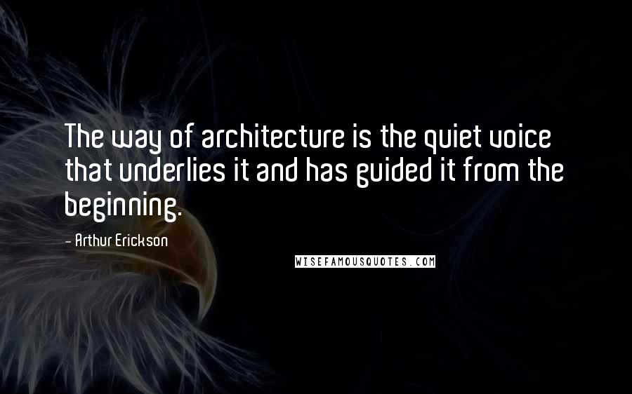 Arthur Erickson quotes: The way of architecture is the quiet voice that underlies it and has guided it from the beginning.