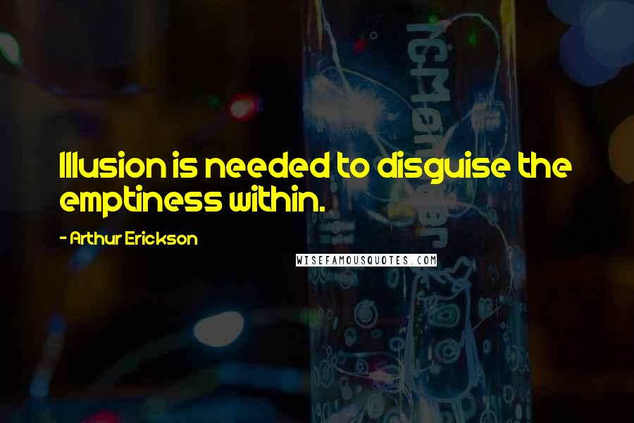 Arthur Erickson quotes: Illusion is needed to disguise the emptiness within.