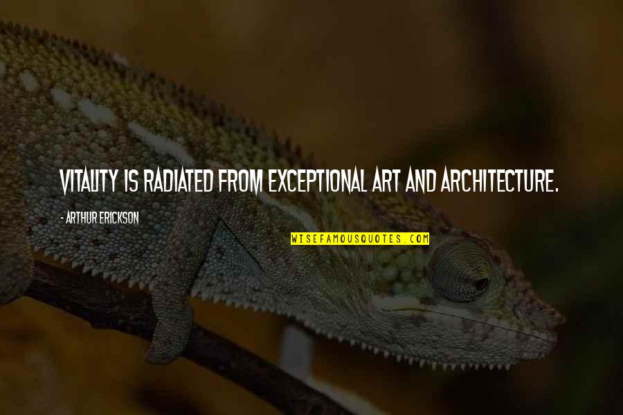 Arthur Erickson Quotes By Arthur Erickson: Vitality is radiated from exceptional art and architecture.