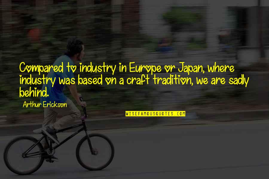 Arthur Erickson Quotes By Arthur Erickson: Compared to industry in Europe or Japan, where