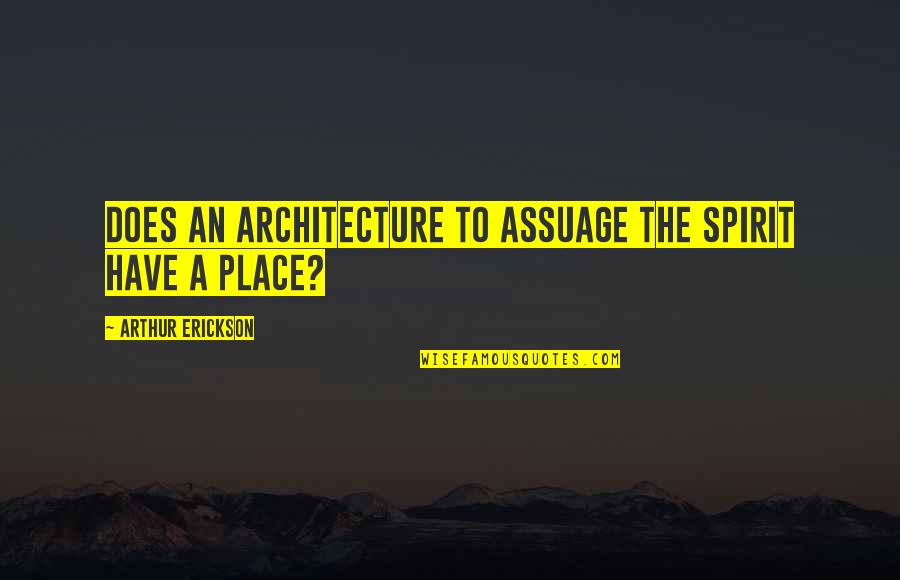Arthur Erickson Quotes By Arthur Erickson: Does an architecture to assuage the spirit have Arthur Erickson Quotes By Arthur Erickson: Does an architecture to assuage the spirit have