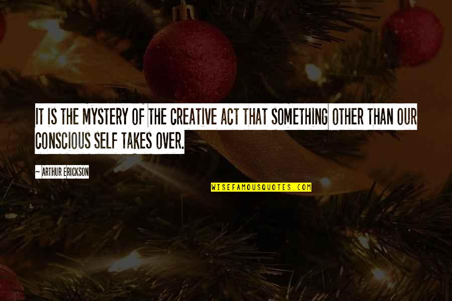 Arthur Erickson Quotes By Arthur Erickson: It is the mystery of the creative act Arthur Erickson Quotes By Arthur Erickson: It is the mystery of the creative act
