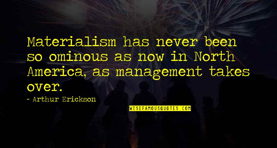 Arthur Erickson Quotes By Arthur Erickson: Materialism has never been so ominous as now Arthur Erickson Quotes By Arthur Erickson: Materialism has never been so ominous as now