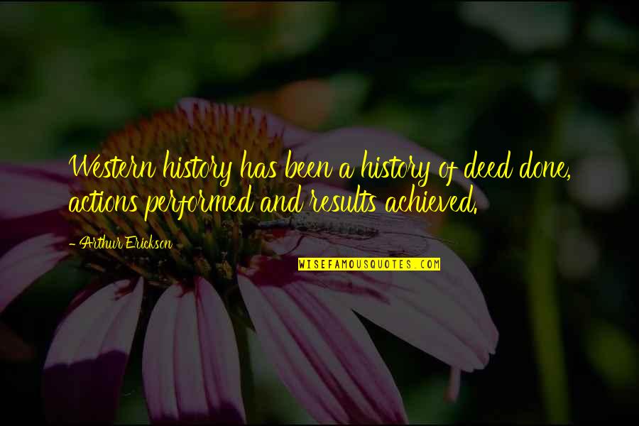 Arthur Erickson Quotes By Arthur Erickson: Western history has been a history of deed Arthur Erickson Quotes By Arthur Erickson: Western history has been a history of deed