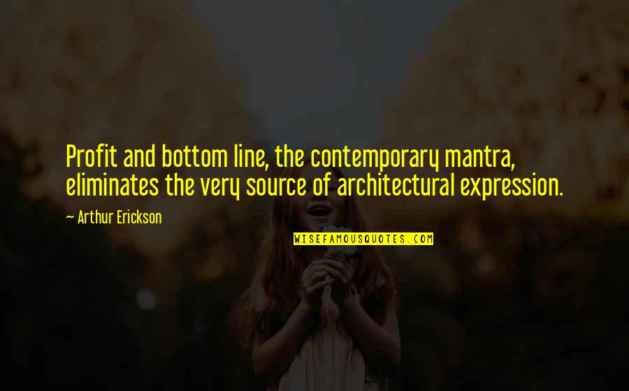 Arthur Erickson Quotes By Arthur Erickson: Profit and bottom line, the contemporary mantra, eliminates