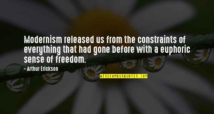 Arthur Erickson Quotes By Arthur Erickson: Modernism released us from the constraints of everything Arthur Erickson Quotes By Arthur Erickson: Modernism released us from the constraints of everything