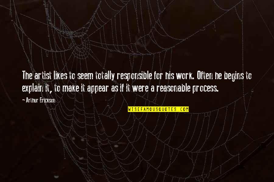 Arthur Erickson Quotes By Arthur Erickson: The artist likes to seem totally responsible for Arthur Erickson Quotes By Arthur Erickson: The artist likes to seem totally responsible for