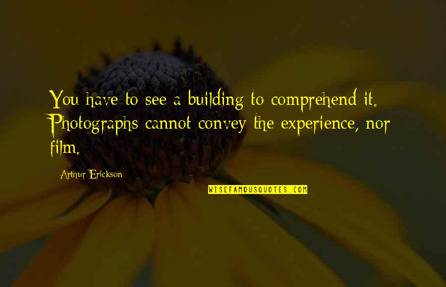 Arthur Erickson Quotes By Arthur Erickson: You have to see a building to comprehend Arthur Erickson Quotes By Arthur Erickson: You have to see a building to comprehend