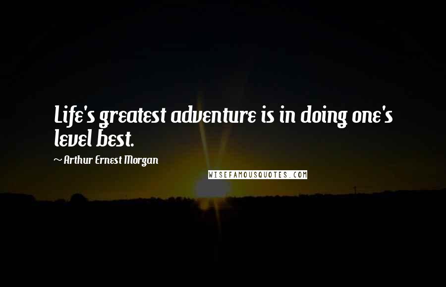 Arthur Ernest Morgan quotes: Life's greatest adventure is in doing one's level best.