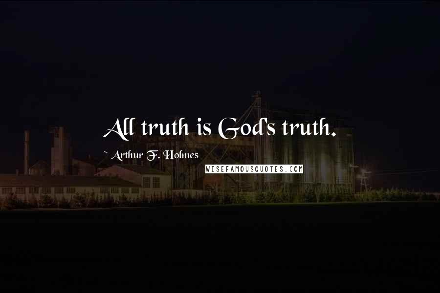 Arthur F. Holmes quotes: All truth is God's truth.