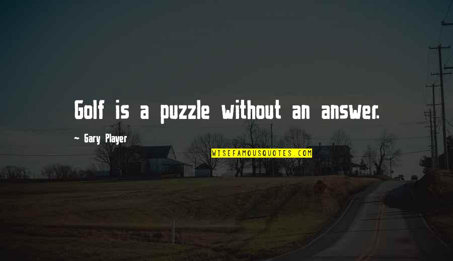 Arthur Fellig Quotes By Gary Player: Golf is a puzzle without an answer.