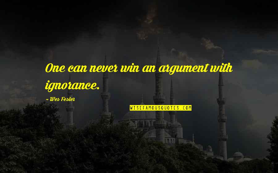 Arthur Forman Quotes By Wes Fesler: One can never win an argument with ignorance.