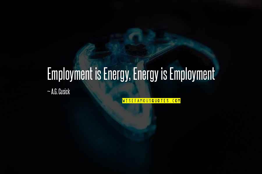 Arthur Francine Quotes By A.G. Cusick: Employment is Energy, Energy is Employment
