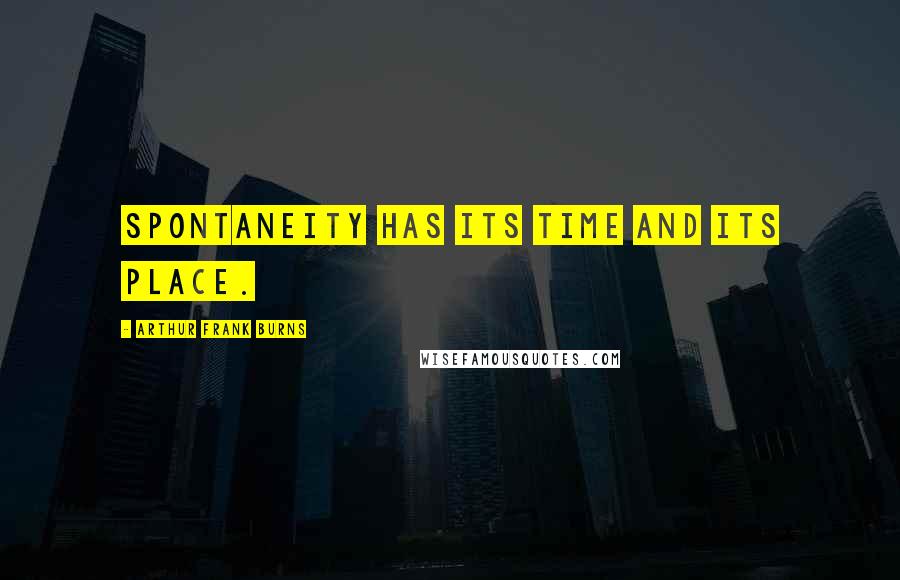 Arthur Frank Burns quotes: Spontaneity has its time and its place.